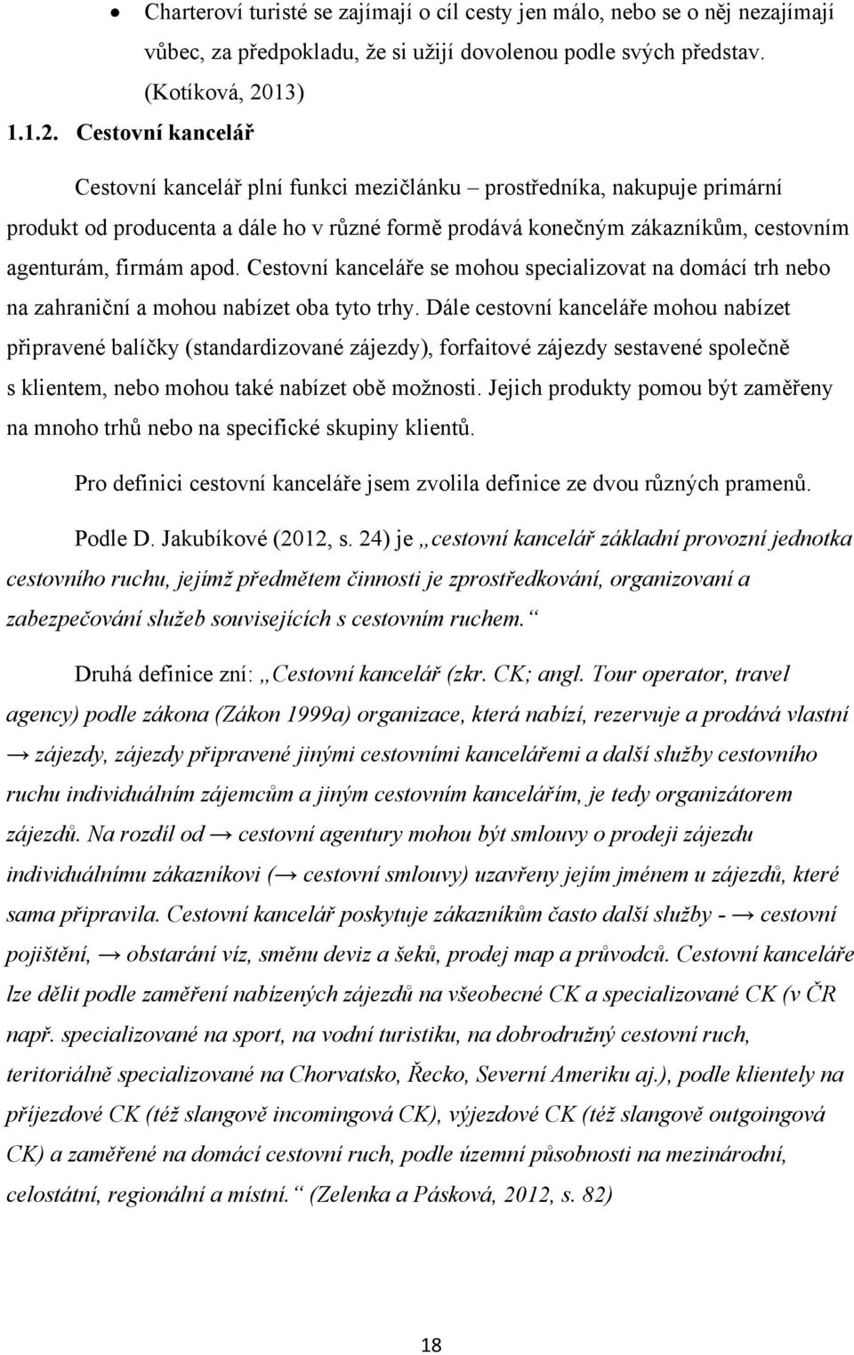 Cestovní kancelář Cestovní kancelář plní funkci mezičlánku prostředníka, nakupuje primární produkt od producenta a dále ho v různé formě prodává konečným zákazníkům, cestovním agenturám, firmám apod.