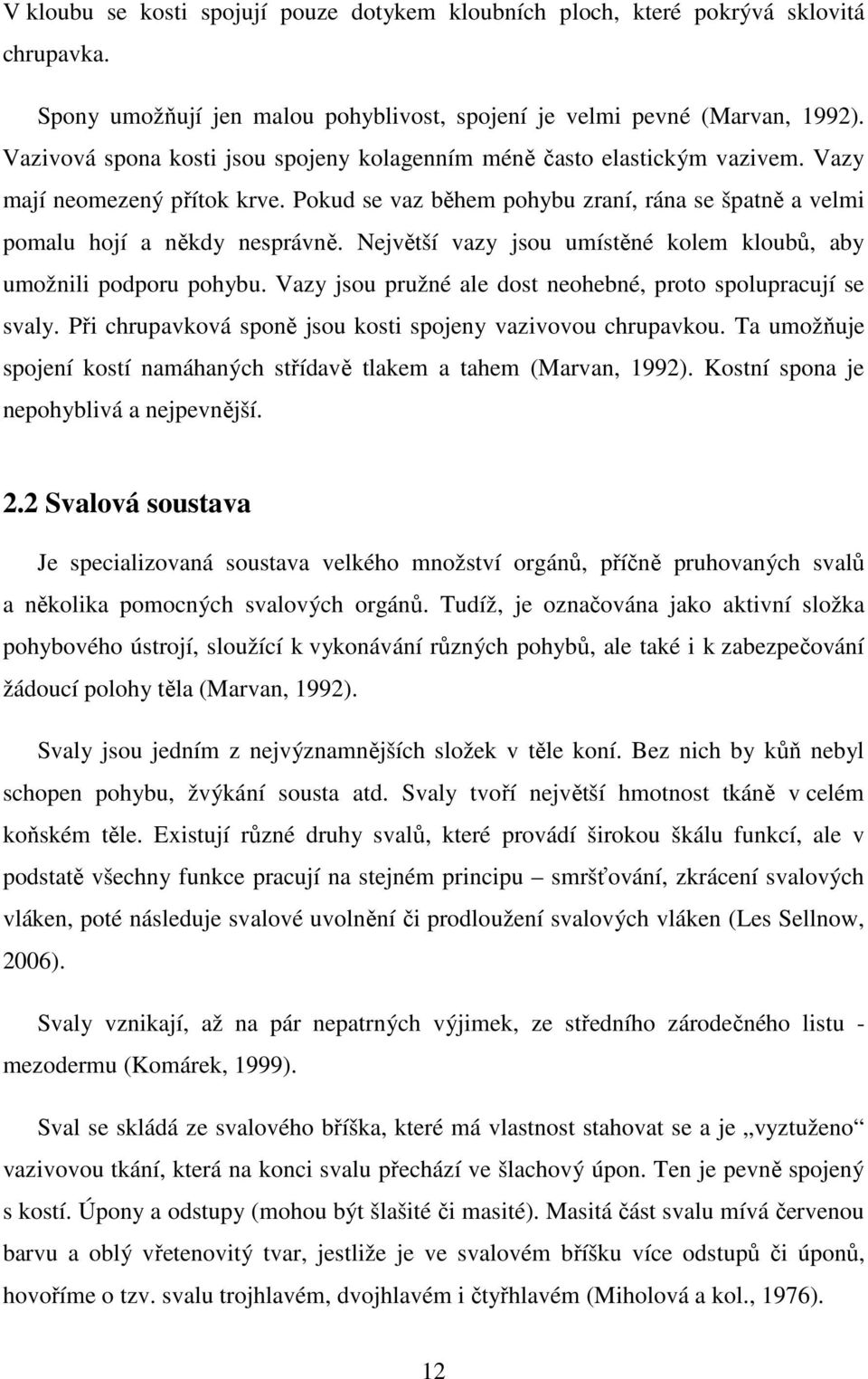 Největší vazy jsou umístěné kolem kloubů, aby umožnili podporu pohybu. Vazy jsou pružné ale dost neohebné, proto spolupracují se svaly. Při chrupavková sponě jsou kosti spojeny vazivovou chrupavkou.