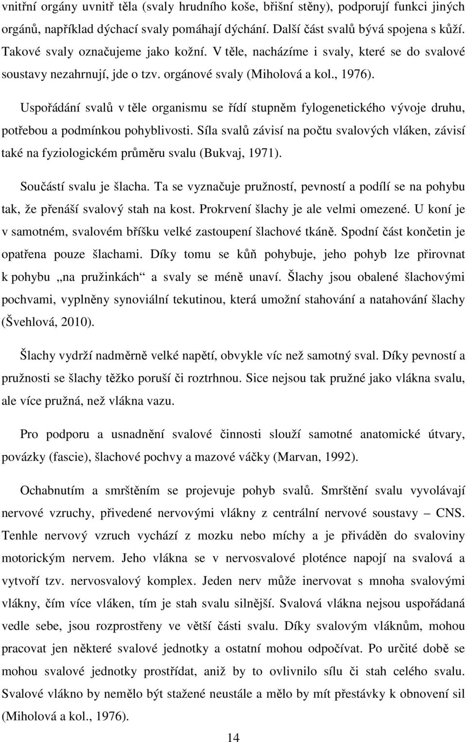 Uspořádání svalů v těle organismu se řídí stupněm fylogenetického vývoje druhu, potřebou a podmínkou pohyblivosti.