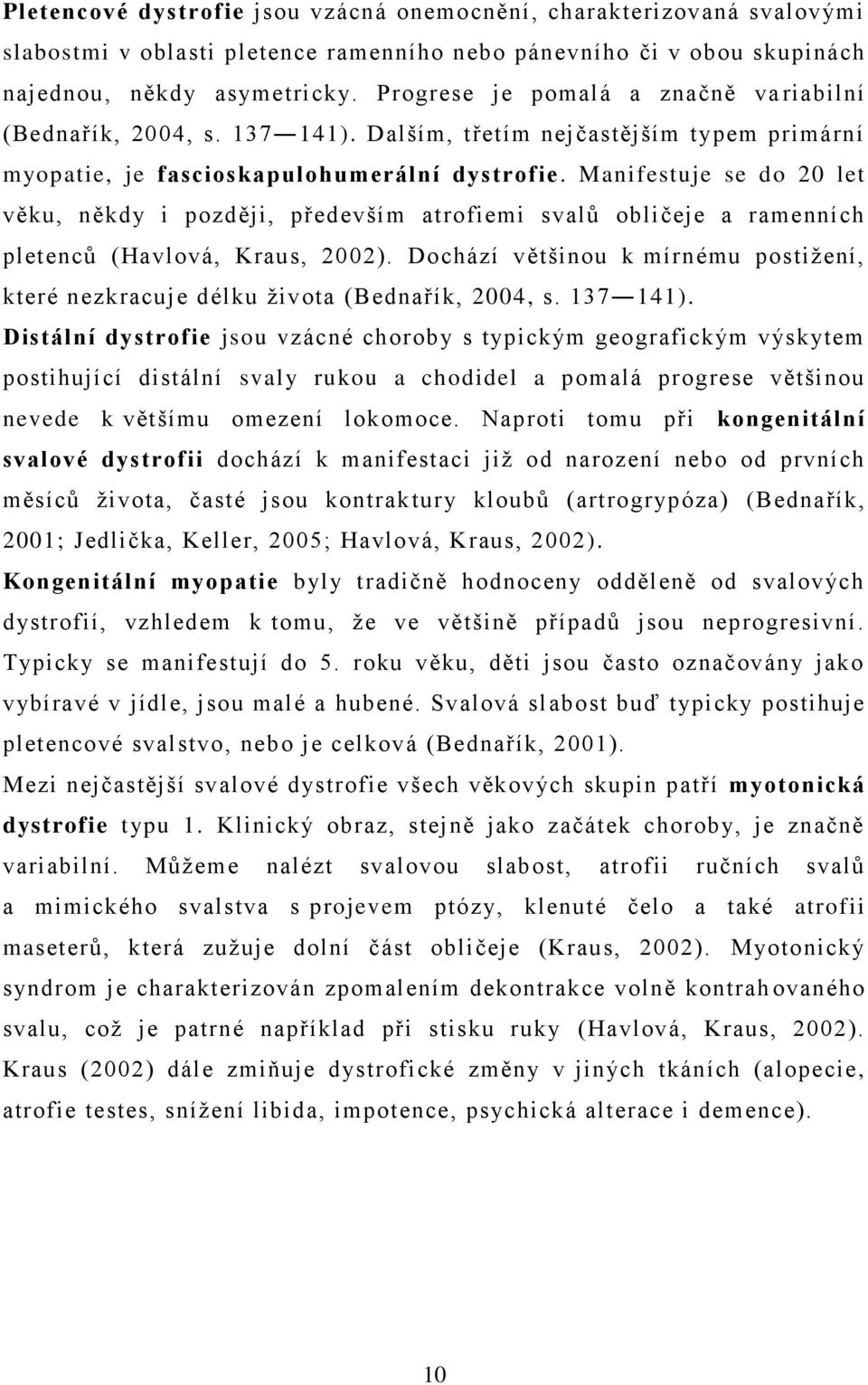 Manifestuje se do 20 let věku, někdy i později, především atrofiemi svalů obličeje a ramenních pletenců (Havlová, Kraus, 2002).