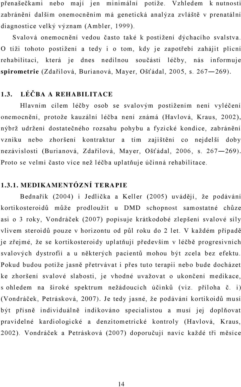O tíţi tohoto postiţení a tedy i o tom, kdy je zapotřebí zahájit plicní rehabilitaci, která je dnes nedílnou součástí léčby, nás informuje spirometrie (Zdařilová, Burianová, Mayer, Ošťádal, 200 5, s.