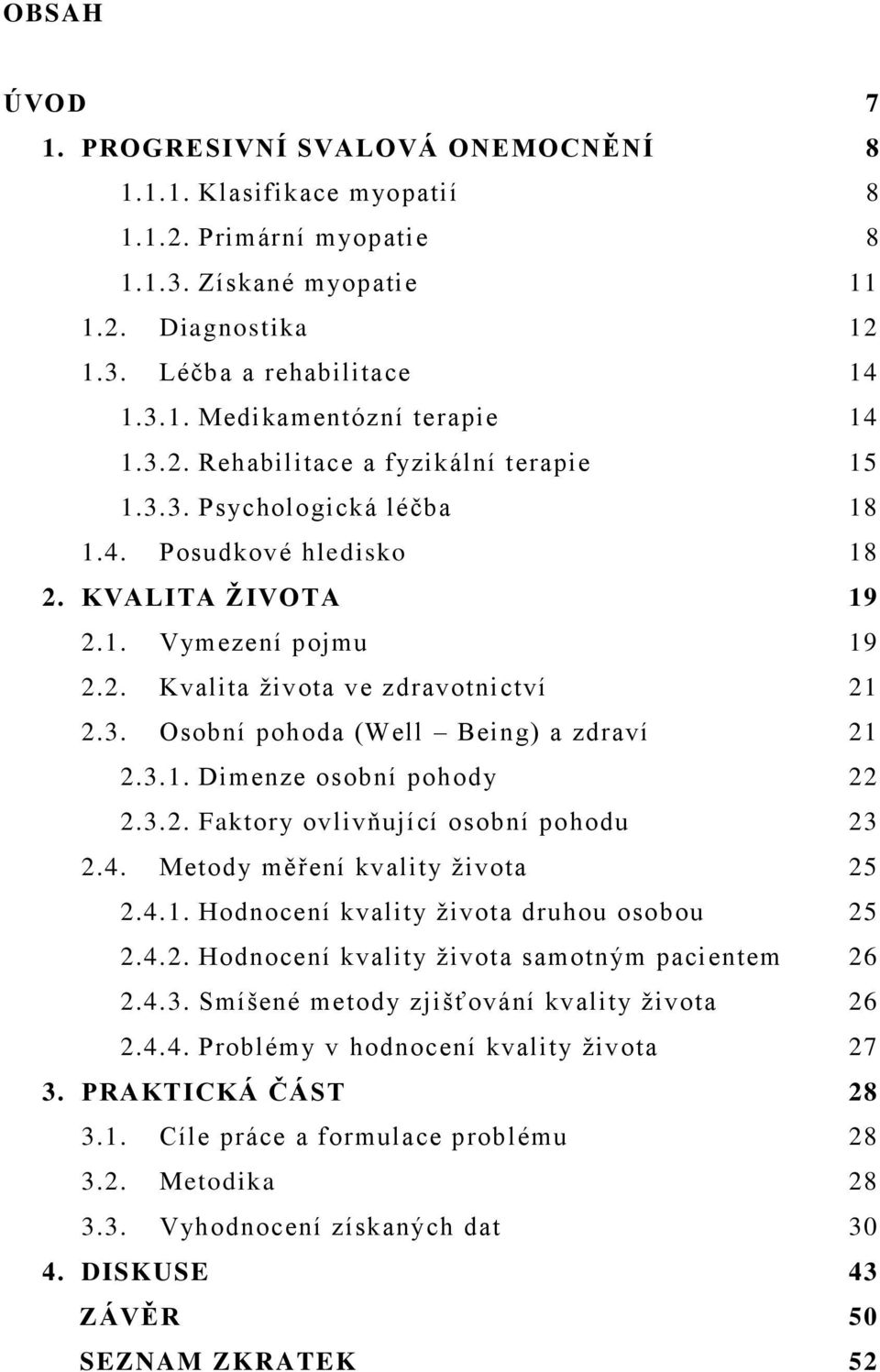 3.1. Dimenze osobní pohody 22 2.3.2. Faktory ovlivňující osobní pohodu 23 2.4. Metody měření kvality ţivota 25 2.4.1. Hodnocení kvality ţivota druhou osobou 25 2.4.2. Hodnocení kvality ţivota samotným pacientem 26 2.
