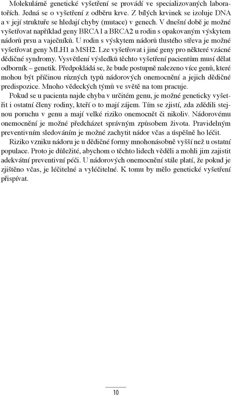 Lze vyšetřovat i jiné geny pro některé vzácné dědičné syndromy. Vysvětlení výsledků těchto vyšetření pacientům musí dělat odborník genetik.