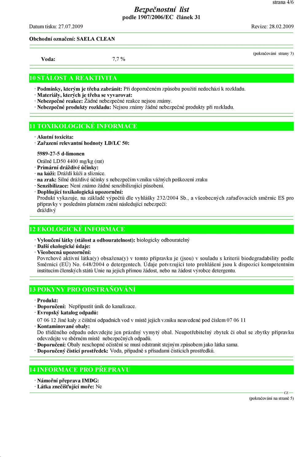 11 TOXIKOLOGICKÉ INFORMACE Akutní toxicita: Zařazení relevantní hodnoty LD/LC 50: 5989-27-5 d-limonen Orálně LD50 4400 mg/kg (rat) Primární dráždivé účinky: na kůži: Dráždí kůži a sliznice.