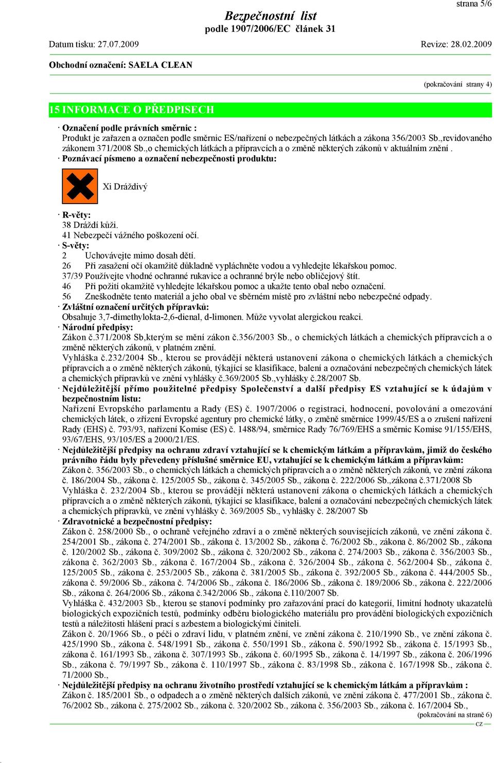 Poznávací písmeno a označení nebezpečnosti produktu: Xi Dráždivý R-věty: 38 Dráždí kůži. 41 Nebezpečí vážného poškození očí. S-věty: 2 Uchovávejte mimo dosah dětí.