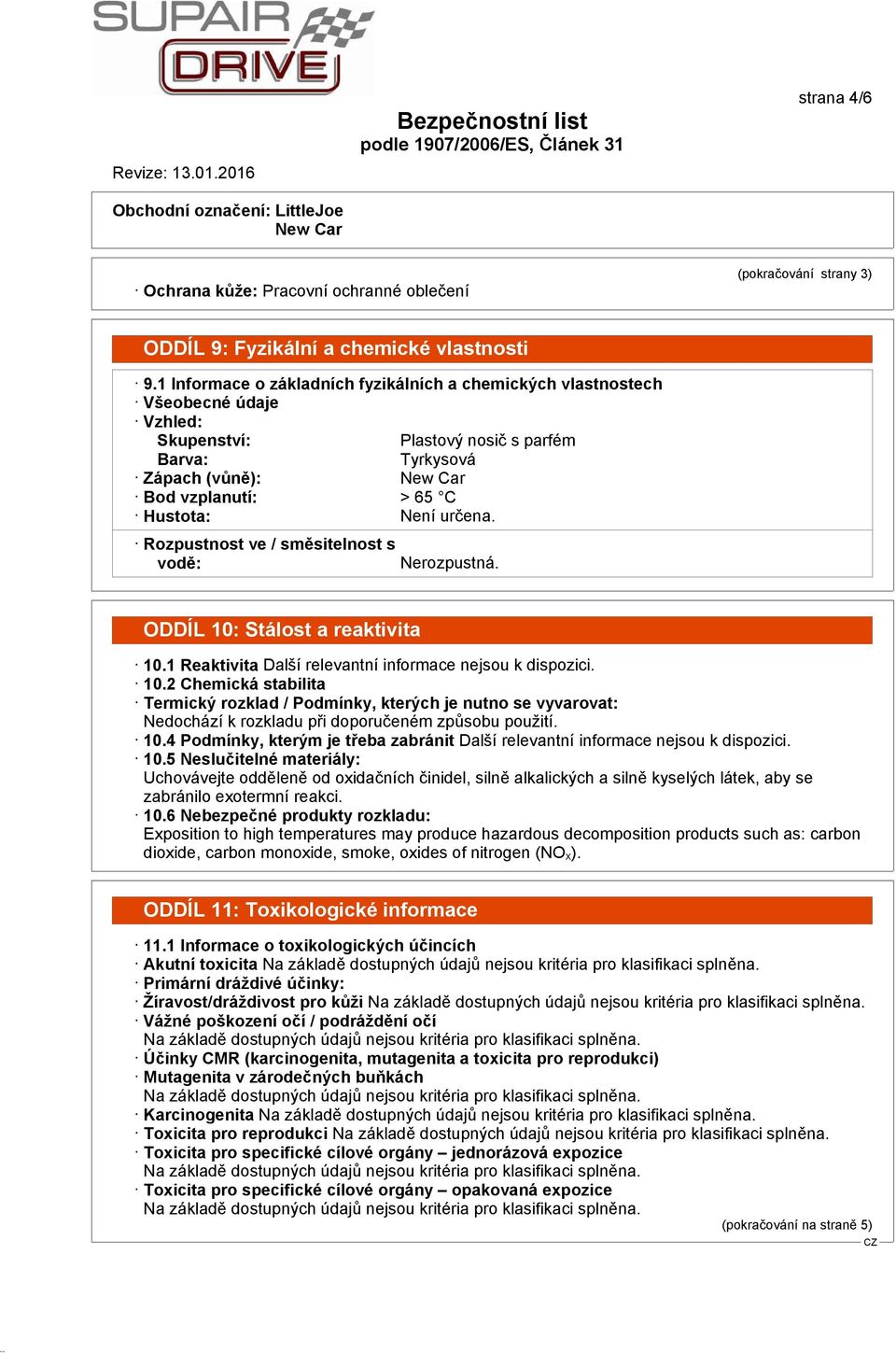 Rozpustnost ve / směsitelnost s vodě: Nerozpustná. ODDÍL 10: Stálost a reaktivita 10.1 Reaktivita Další relevantní informace nejsou k dispozici. 10.2 Chemická stabilita Termický rozklad / Podmínky, kterých je nutno se vyvarovat: Nedochází k rozkladu při doporučeném způsobu použití.