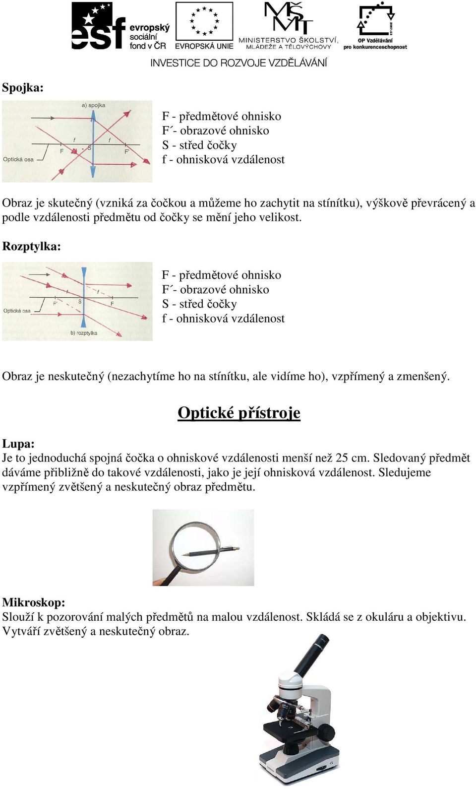 Rozptylka: F - předmětové ohnisko F - obrazové ohnisko S - střed čočky f - ohnisková vzdálenost Obraz je neskutečný (nezachytíme ho na stínítku, ale vidíme ho), vzpřímený a zmenšený.