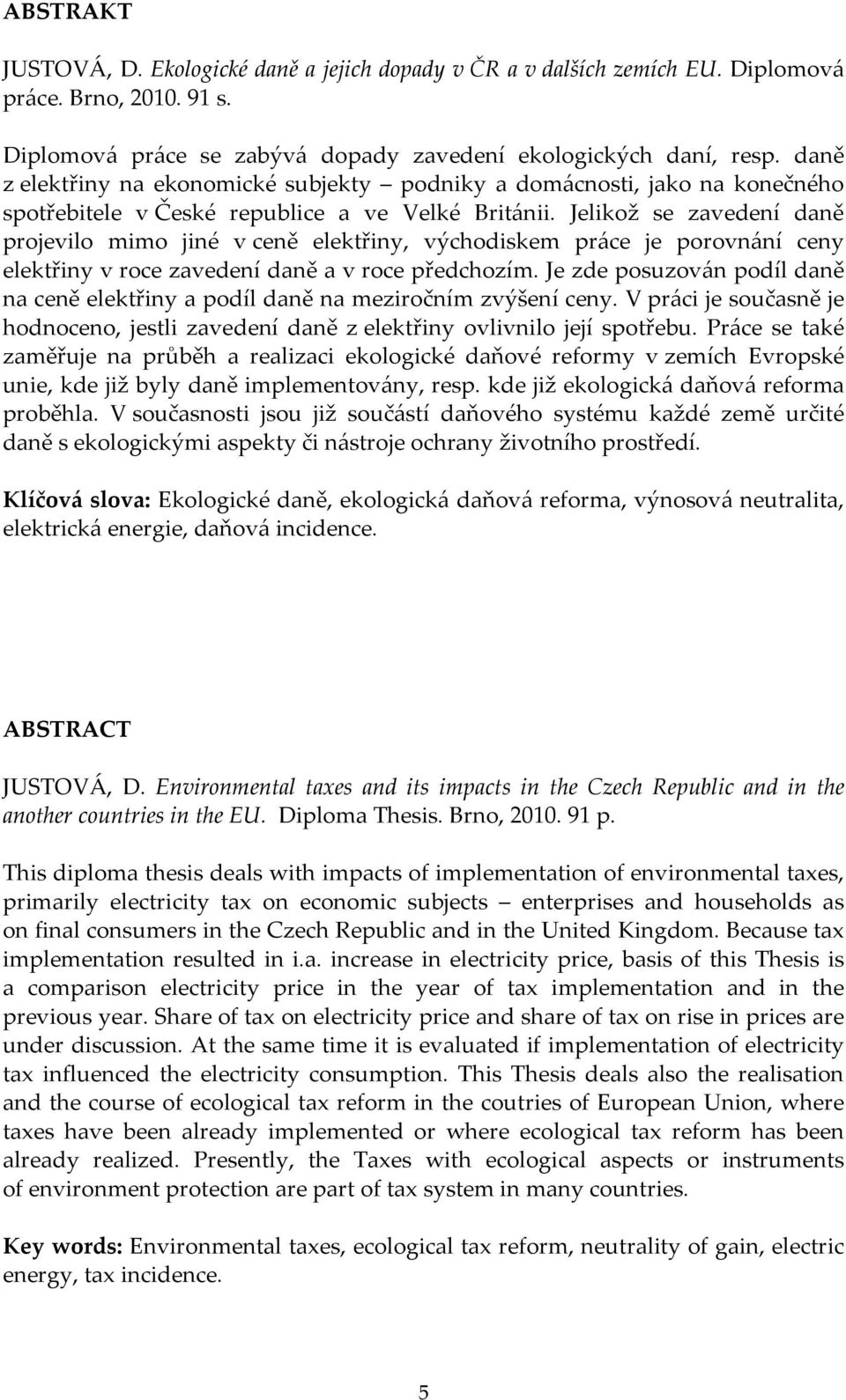 Jelikož se zavedení daně projevilo mimo jiné v ceně elektřiny, východiskem práce je porovnání ceny elektřiny v roce zavedení daně a v roce předchozím.
