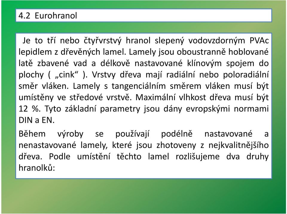 Vrstvy dřeva mají radiální nebo poloradiální směr vláken. Lamely s tangenciálním směrem vláken musí být umístěny ve středové vrstvě.