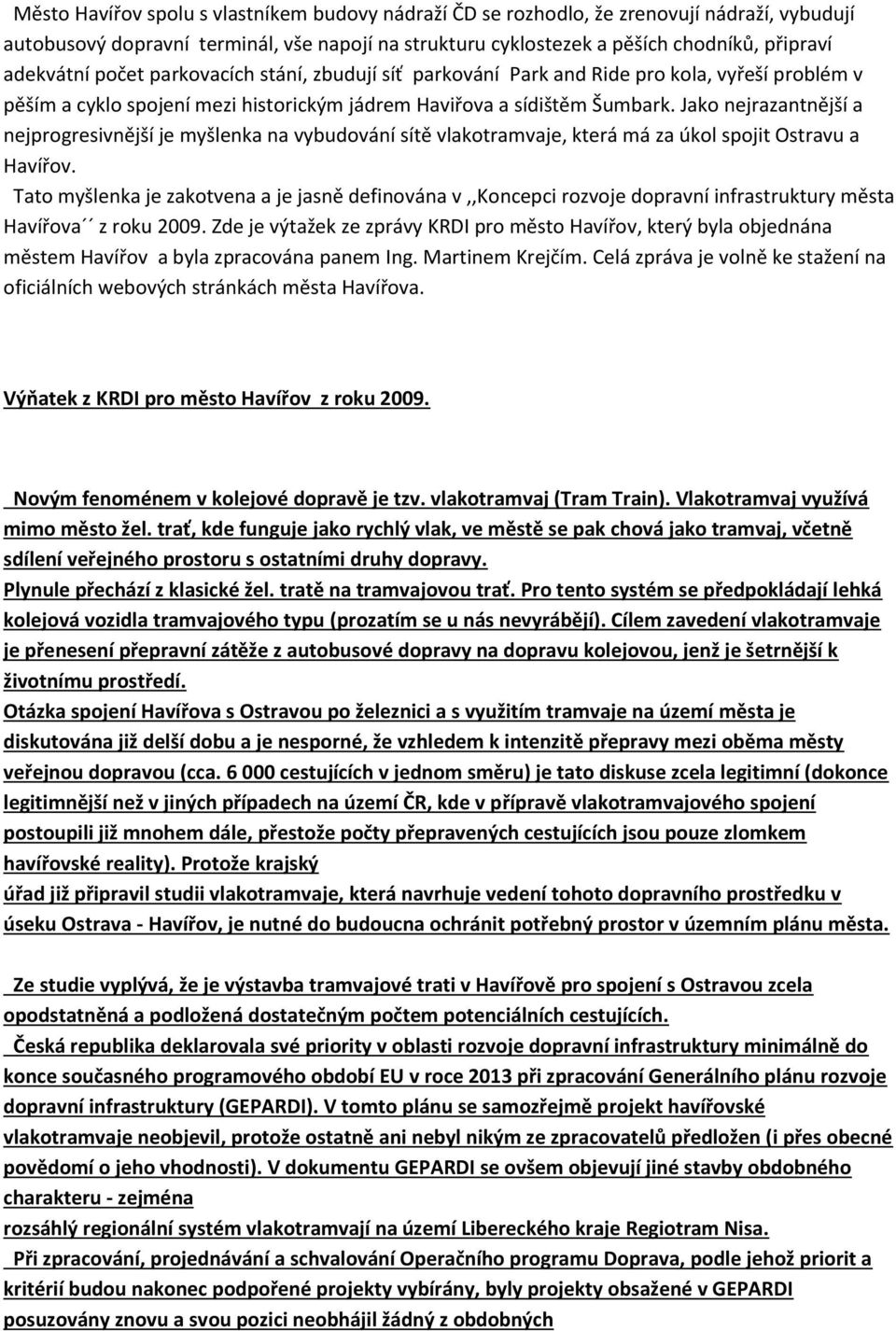 Jako nejrazantnější a nejprogresivnější je myšlenka na vybudování sítě vlakotramvaje, která má za úkol spojit Ostravu a Havířov.