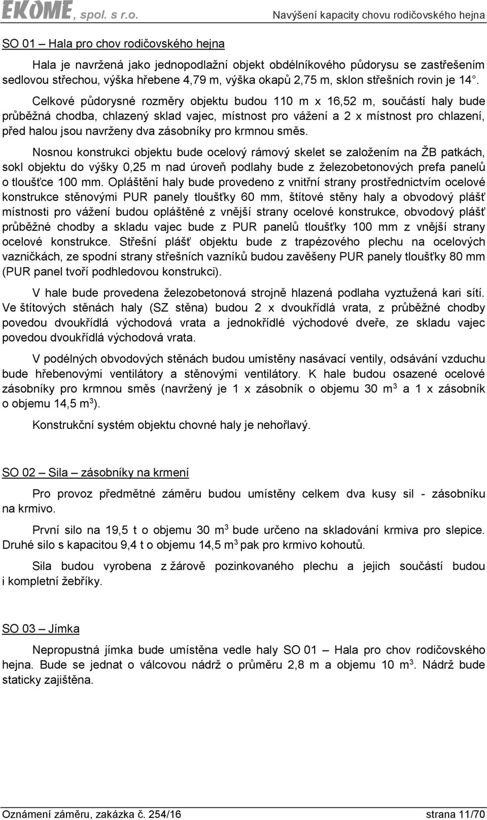 Celkové půdorysné rozměry objektu budou 110 m x 16,52 m, součástí haly bude průběžná chodba, chlazený sklad vajec, místnost pro vážení a 2 x místnost pro chlazení, před halou jsou navrženy dva