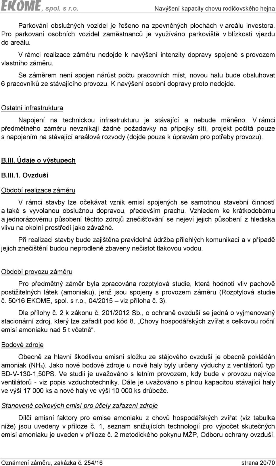 Se záměrem není spojen nárůst počtu pracovních míst, novou halu bude obsluhovat 6 pracovníků ze stávajícího provozu. K navýšení osobní dopravy proto nedojde.