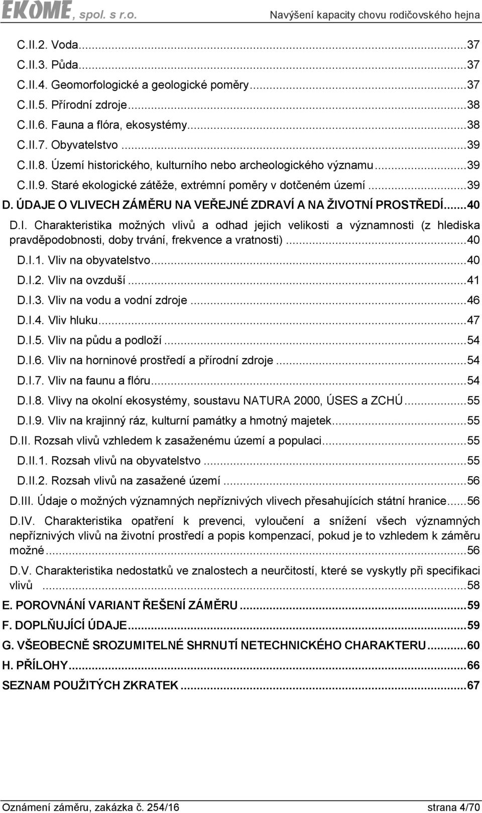 .. 40 D.I.1. Vliv na obyvatelstvo... 40 D.I.2. Vliv na ovzduší... 41 D.I.3. Vliv na vodu a vodní zdroje... 46 D.I.4. Vliv hluku... 47 D.I.5. Vliv na půdu a podloží... 54 D.I.6. Vliv na horninové prostředí a přírodní zdroje.