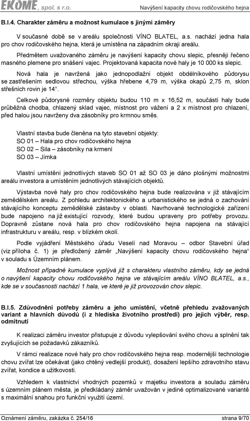 Nová hala je navržená jako jednopodlažní objekt obdélníkového půdorysu se zastřešením sedlovou střechou, výška hřebene 4,79 m, výška okapů 2,75 m, sklon střešních rovin je 14.