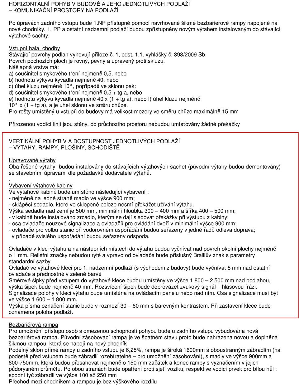 Vstupní hala, chodby Stávající povrchy podlah vyhovují příloze č. 1, odst. 1.1. vyhlášky č. 398/2009 Sb. Povrch pochozích ploch je rovný, pevný a upravený proti skluzu.