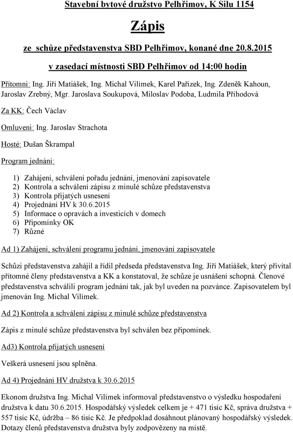 Jaroslav Strachota Hosté: Dušan Škrampal Program jednání: 1) Zahájení, schválení pořadu jednání, jmenování zapisovatele 2) Kontrola a schválení zápisu z minulé schůze představenstva 3) Kontrola