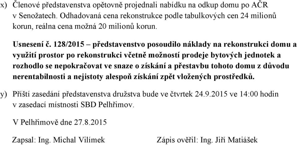 128/2015 představenstvo posoudilo náklady na rekonstrukci domu a využití prostor po rekonstrukci včetně možností prodeje bytových jednotek a rozhodlo se nepokračovat ve snaze