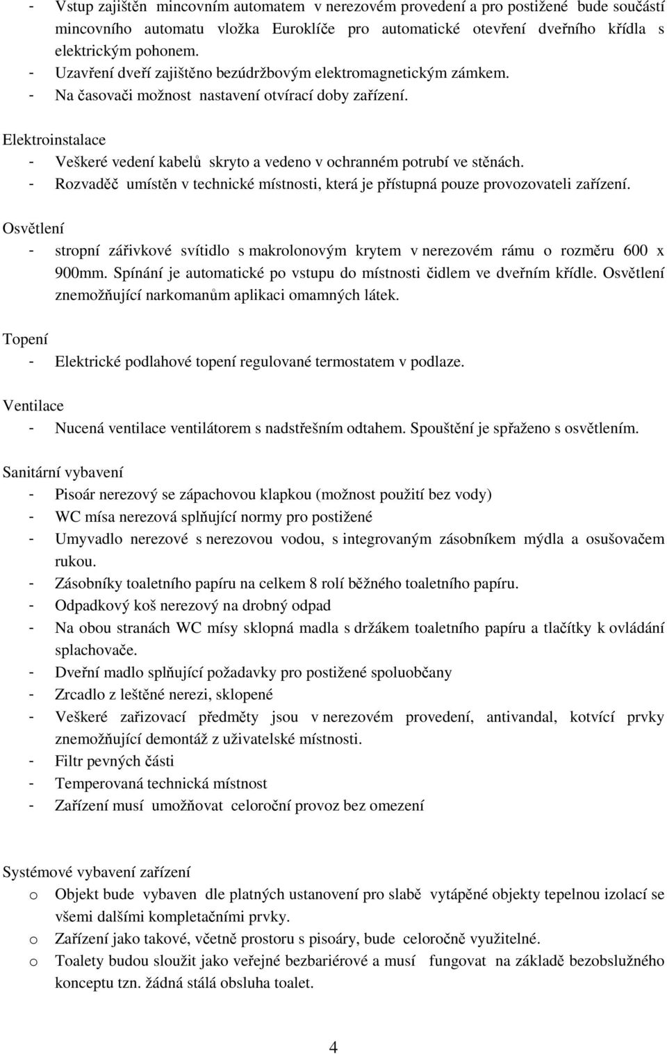 Elektroinstalace - Veškeré vedení kabelů skryto a vedeno v ochranném potrubí ve stěnách. - Rozvaděč umístěn v technické místnosti, která je přístupná pouze provozovateli zařízení.