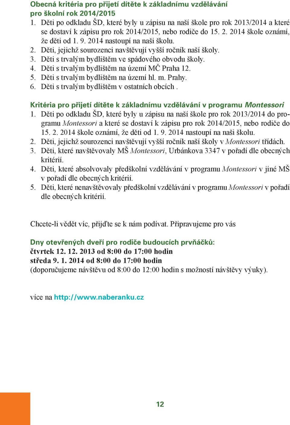 2014 nastoupí na naši školu. 2. Děti, jejichž sourozenci navštěvují vyšší ročník naší školy. 3. Děti s trvalým bydlištěm ve spádového obvodu školy. 4. Děti s trvalým bydlištěm na území MČ Praha 12. 5.