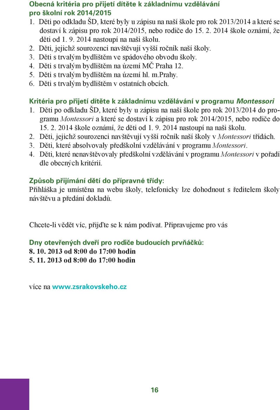 2014 nastoupí na naši školu. 2. Děti, jejichž sourozenci navštěvují vyšší ročník naší školy. 3. Děti s trvalým bydlištěm ve spádového obvodu školy. 4. Děti s trvalým bydlištěm na území MČ Praha 12. 5.