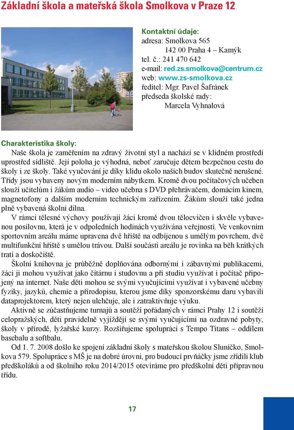 Její poloha je výhodná, neboť zaručuje dětem bezpečnou cestu do školy i ze školy. Také vyučování je díky klidu okolo našich budov skutečně nerušené. Třídy jsou vybaveny novým moderním nábytkem.