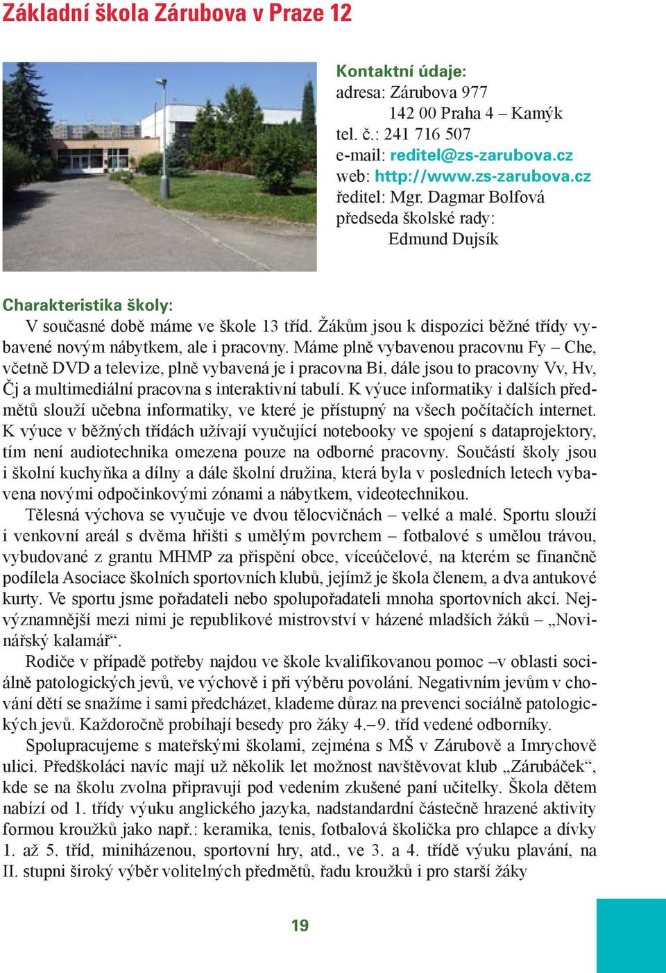 Máme plně vybavenou pracovnu Fy Che, včetně DVD a televize, plně vybavená je i pracovna Bi, dále jsou to pracovny Vv, Hv, Čj a multimediální pracovna s interaktivní tabulí.