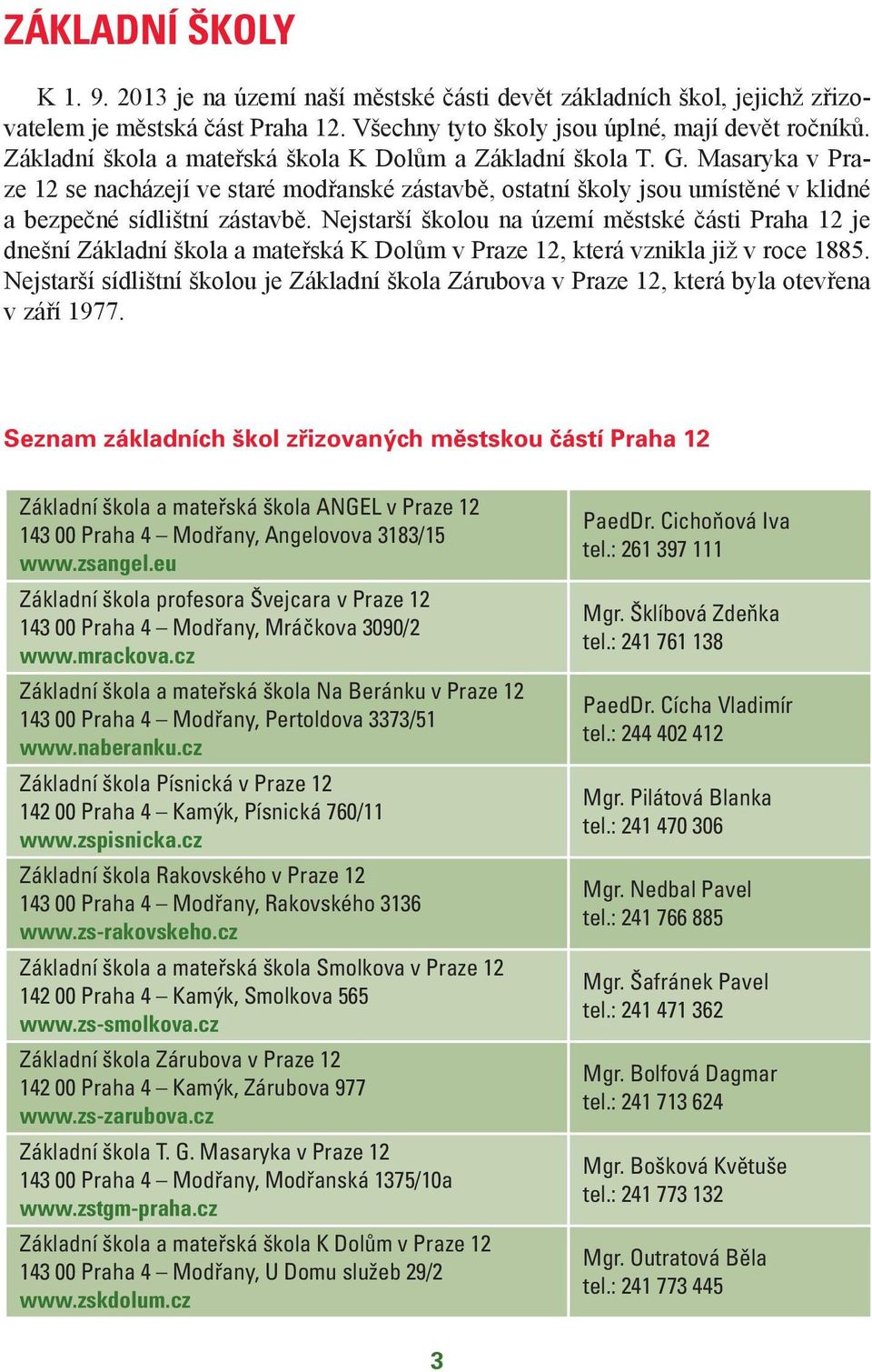 Nejstarší školou na území městské části Praha 12 je dnešní Základní škola a mateřská K Dolům, která vznikla již v roce 1885.