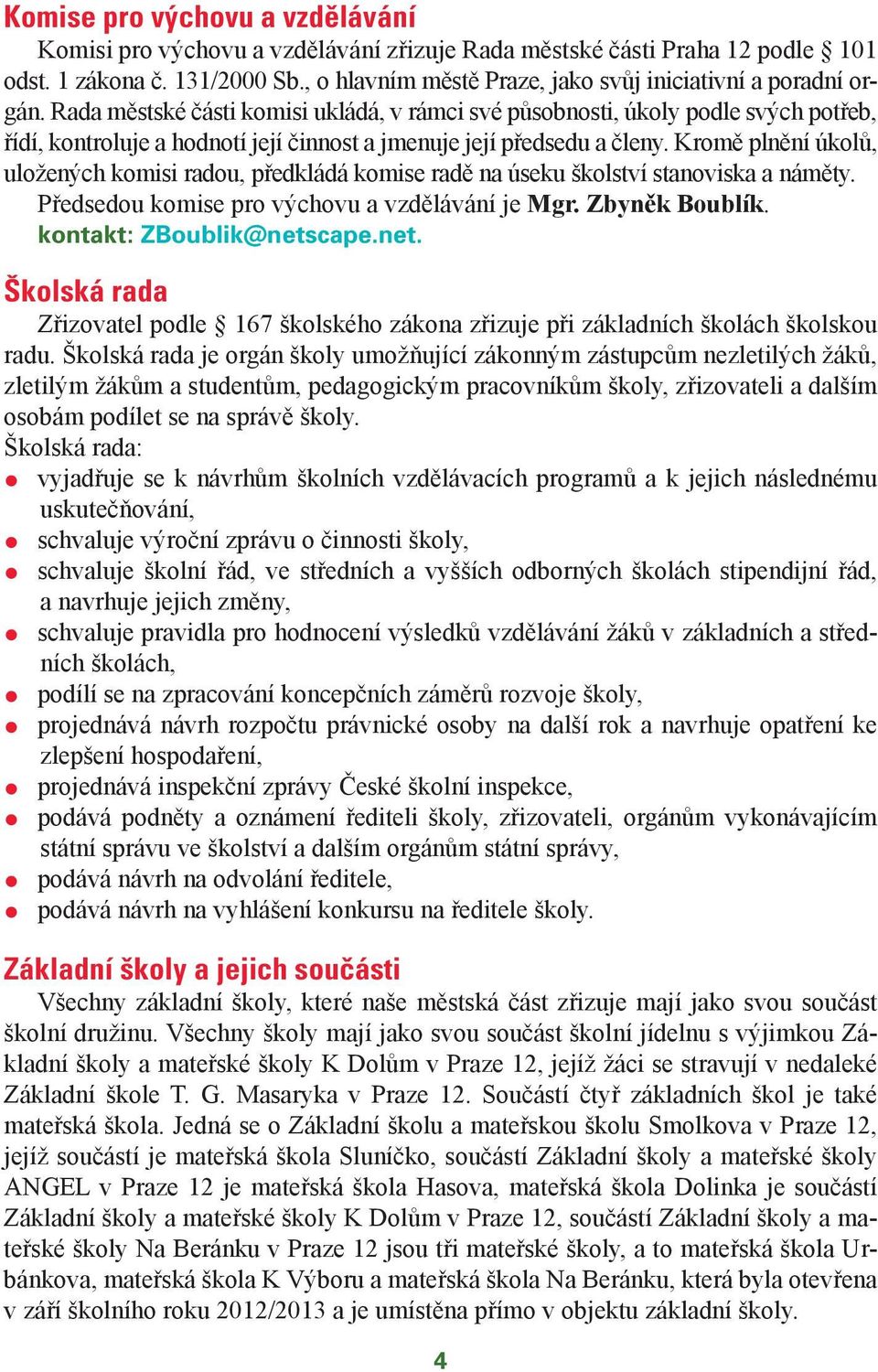 Rada městské části komisi ukládá, v rámci své působnosti, úkoly podle svých potřeb, řídí, kontroluje a hodnotí její činnost a jmenuje její předsedu a členy.