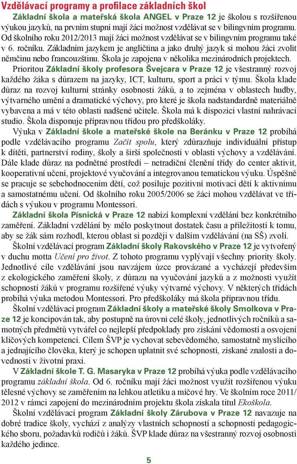Škola je zapojena v několika mezinárodních projektech. Prioritou Základní školy profesora Švejcara je všestranný rozvoj každého žáka s důrazem na jazyky, ICT, kulturu, sport a práci v týmu.