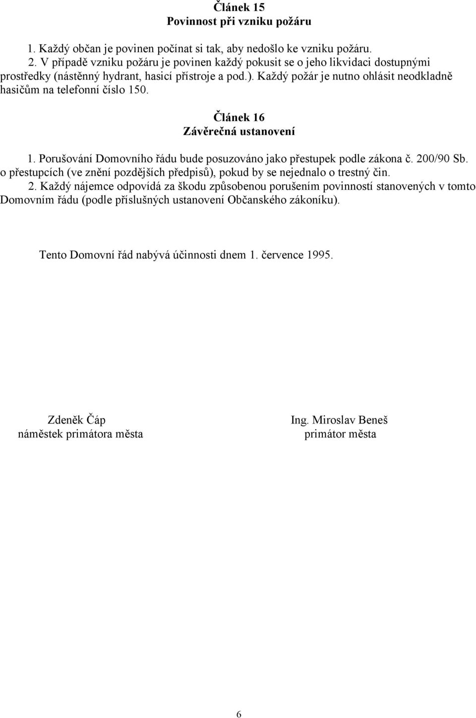 Každý požár je nutno ohlásit neodkladně hasičům na telefonní číslo 150. Článek 16 Závěrečná ustanovení 1. Porušování Domovního řádu bude posuzováno jako přestupek podle zákona č. 200/90 Sb.