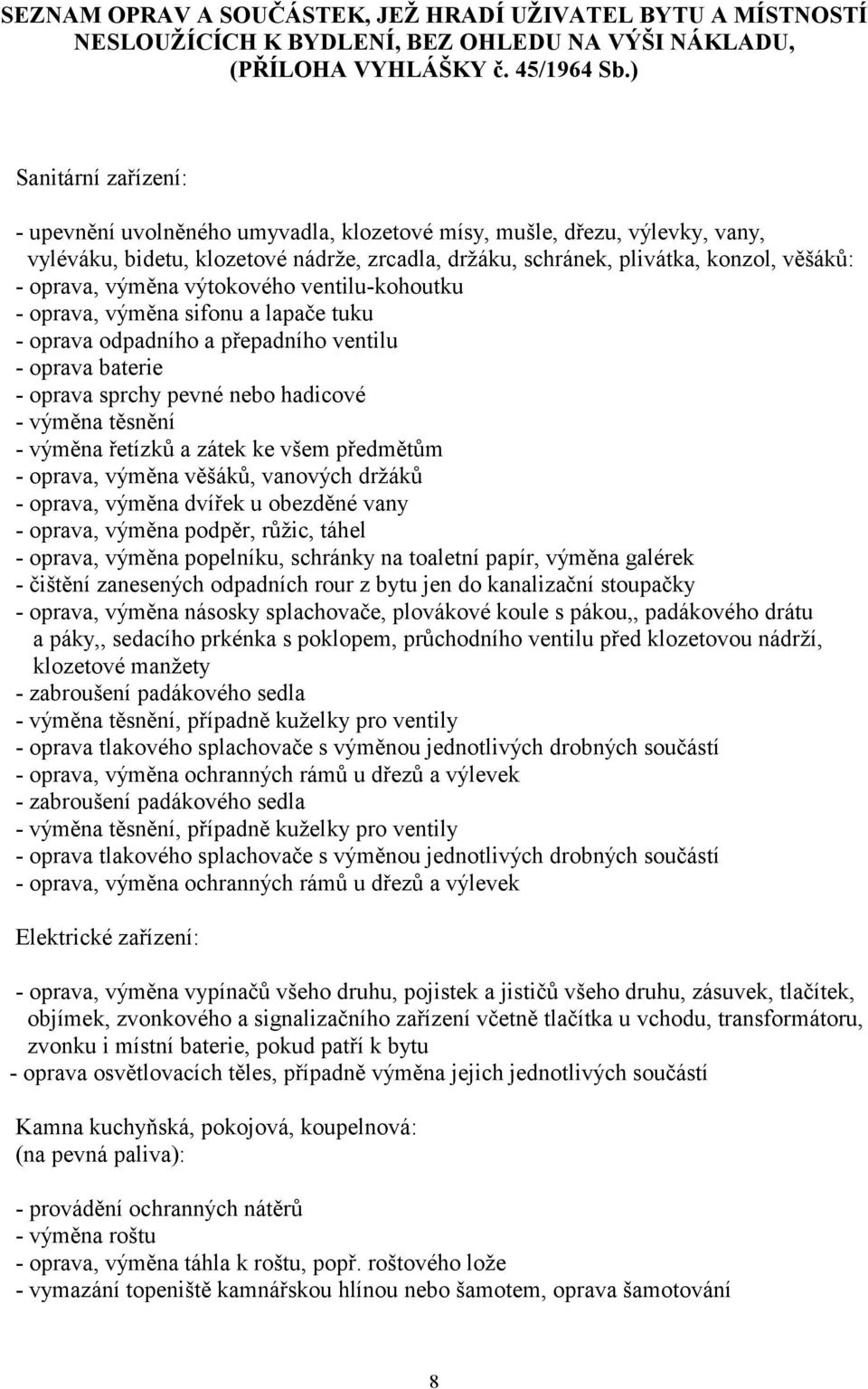 výměna výtokového ventilu-kohoutku - oprava, výměna sifonu a lapače tuku - oprava odpadního a přepadního ventilu - oprava baterie - oprava sprchy pevné nebo hadicové - výměna těsnění - výměna řetízků