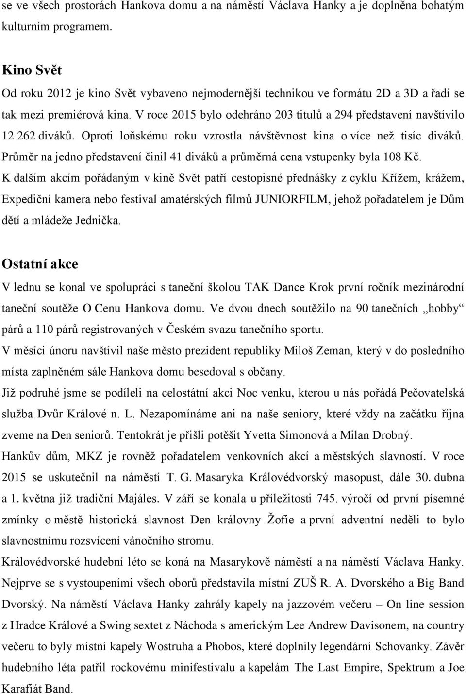 V roce 2015 bylo odehráno 203 titulů a 294 představení navštívilo 12 262 diváků. Oproti loňskému roku vzrostla návštěvnost kina o více než tisíc diváků.