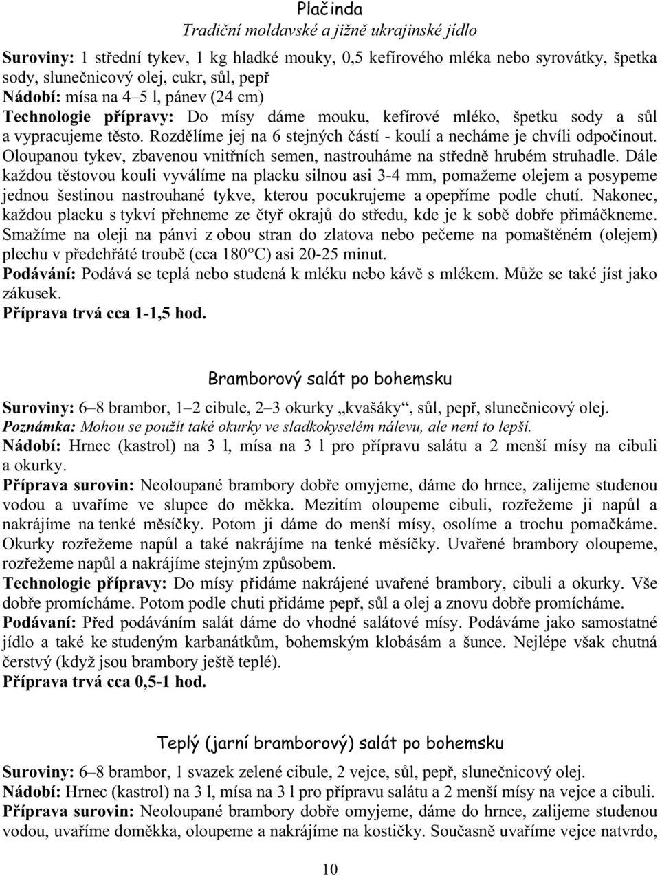 Oloupanou tykev, zbavenou vnit ních semen, nastrouháme na st edn hrubém struhadle.