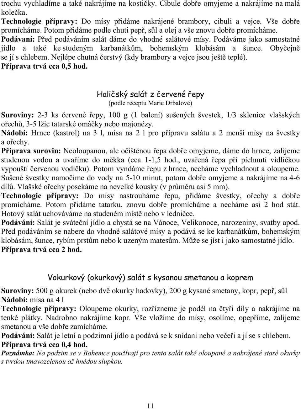 Podáváme jako samostatné jídlo a také ke studeným karbanátk m, bohemským klobásám a šunce. Oby ejn se jí s chlebem. Nejlépe chutná erstvý (kdy brambory a vejce jsou ješt teplé).