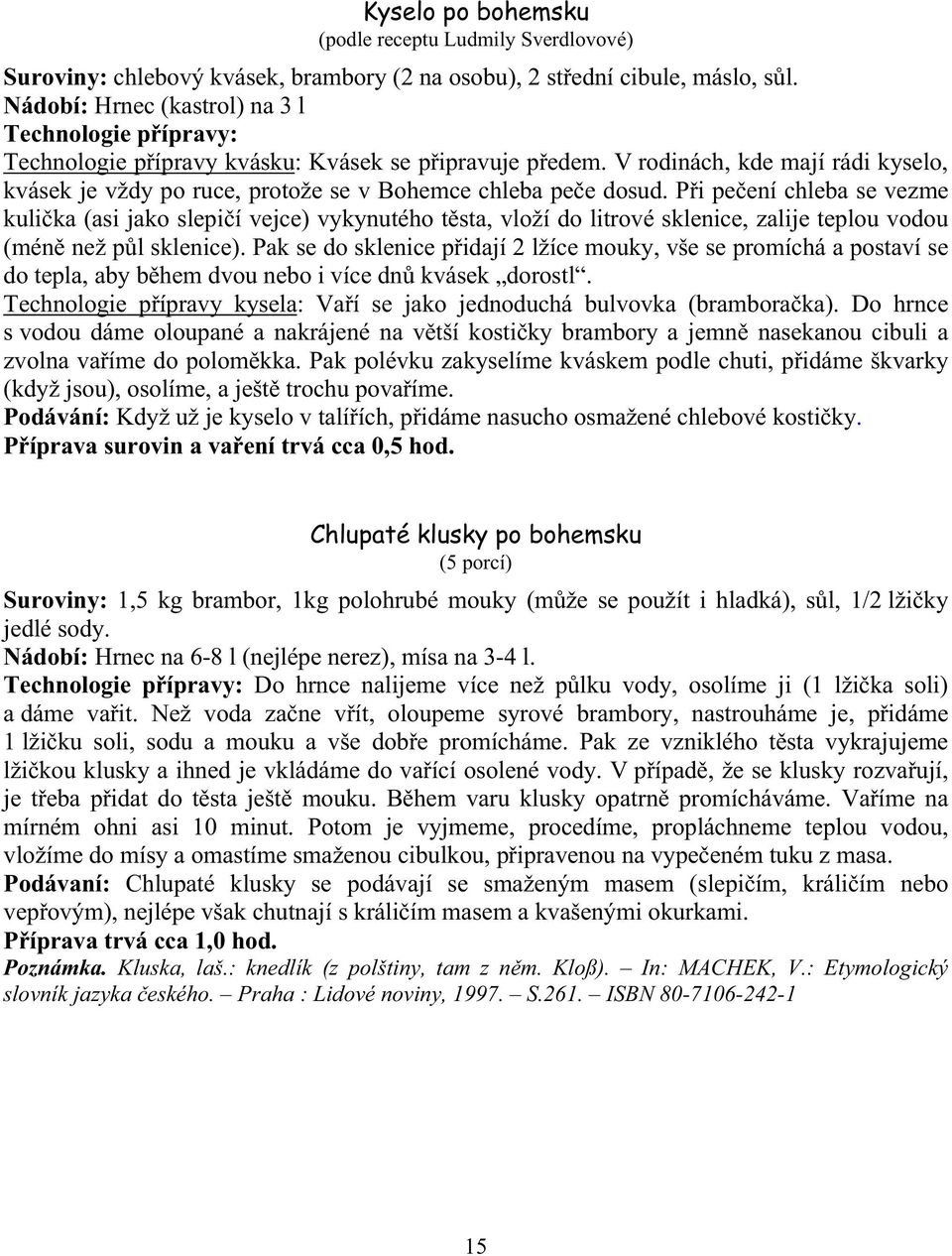 V rodinách, kde mají rádi kyselo, kvásek je vždy po ruce, protože se v Bohemce chleba pe e dosud.