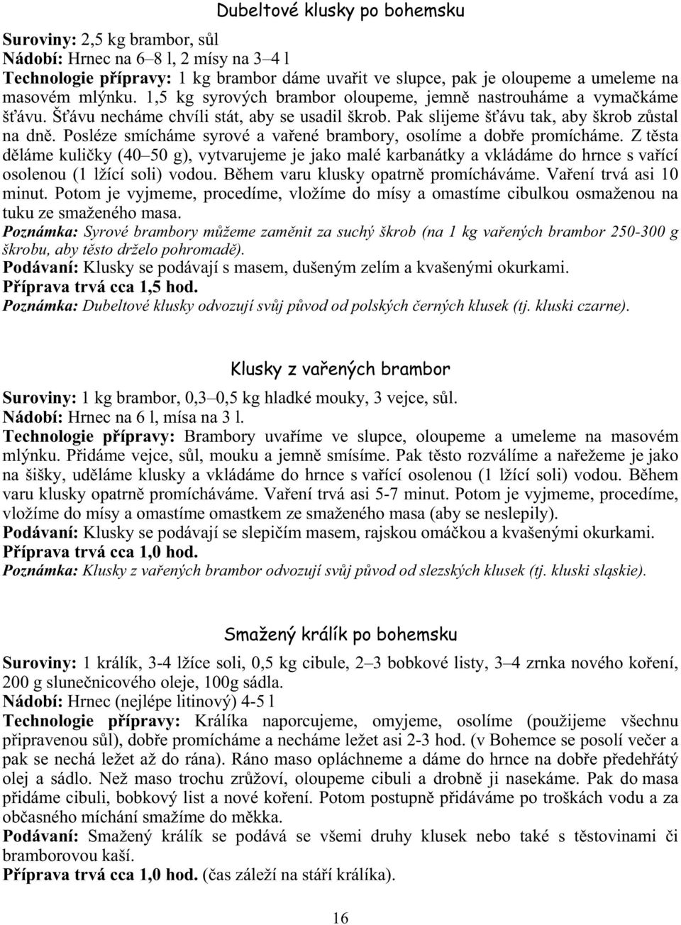 Posléze smícháme syrové a va ené brambory, osolíme a dob e promícháme. Z t sta d láme kuli ky (40 50 g), vytvarujeme je jako malé karbanátky a vkládáme do hrnce s va ící osolenou (1 lžící soli) vodou.