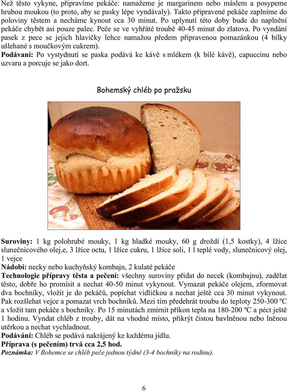Pe e se ve vyh áté troub 40-45 minut do zlatova. Po vyndání pasek z pece se jejich hlavi ky lehce namažou p edem p ipravenou pomazánkou (4 bílky ušlehané s mou kovým cukrem).