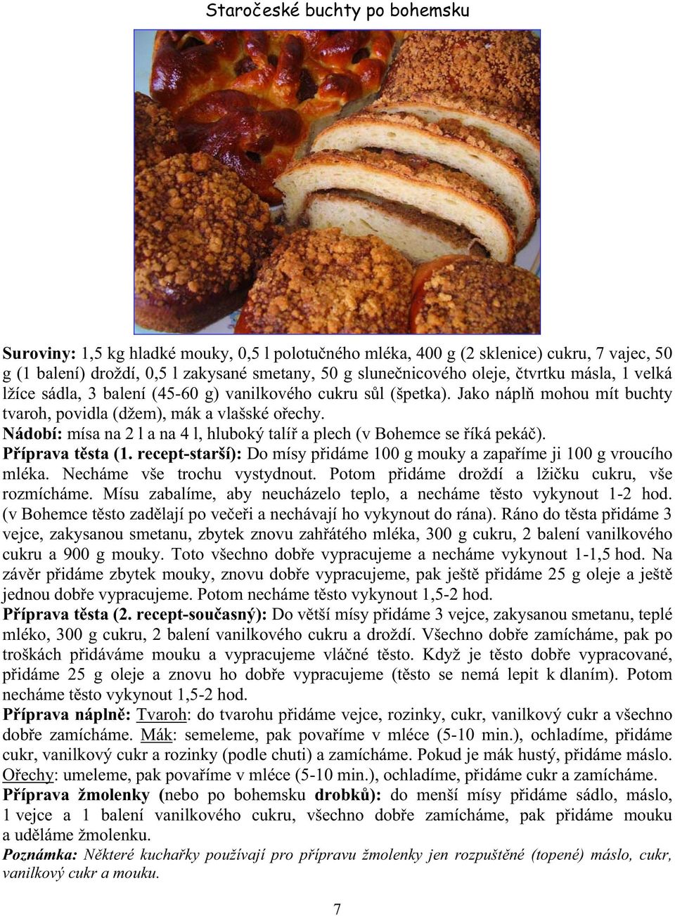 Nádobí: mísa na 2 l a na 4 l, hluboký talí a plech (v Bohemce se íká peká ). P íprava t sta (1. recept-starší): Do mísy p idáme 100 g mouky a zapa íme ji 100 g vroucího mléka.
