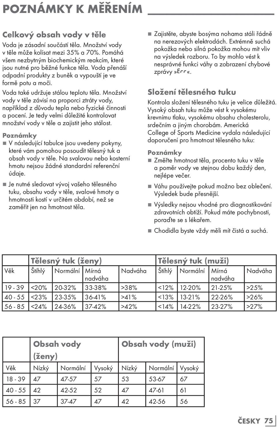 Množství vody v těle závisí na proporci ztráty vody, například z důvodu tepla nebo fyzické činnosti a pocení. Je tedy velmi důležité kontrolovat množství vody v těle a zajistit jeho stálost.