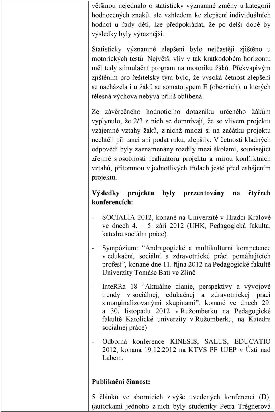 Překvapivým zjištěním pro řešitelský tým bylo, že vysoká četnost zlepšení se nacházela i u žáků se somatotypem E (obézních), u kterých tělesná výchova nebývá příliš oblíbená.
