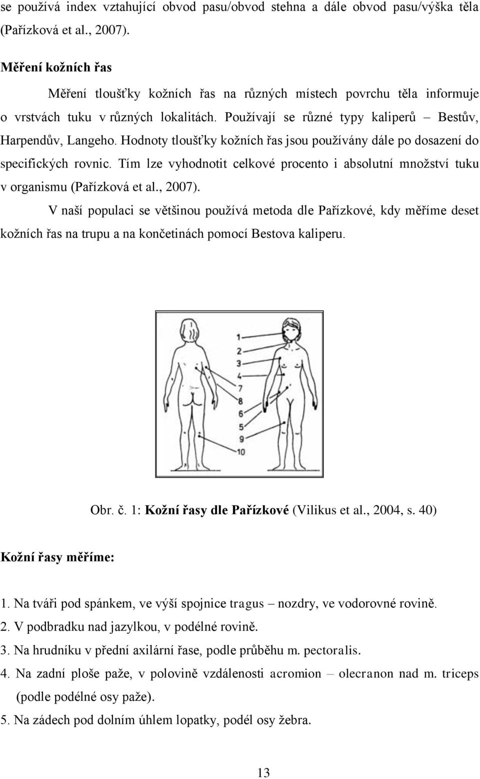 Hodnoty tloušťky kožních řas jsou používány dále po dosazení do specifických rovnic. Tím lze vyhodnotit celkové procento i absolutní množství tuku v organismu (Pařízková et al., 2007).