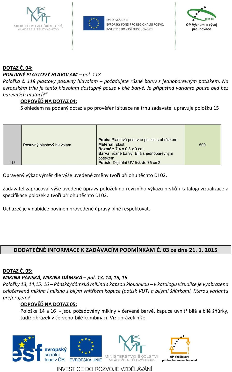 ODPOVĚĎ NA DOTAZ 04: S ohledem na podaný dotaz a po prověření situace na trhu zadavatel upravuje položku 15 118 Posuvný plastový hlavolam Popis: Plastové posuvné puzzle s obrázkem. Materiál: plast.