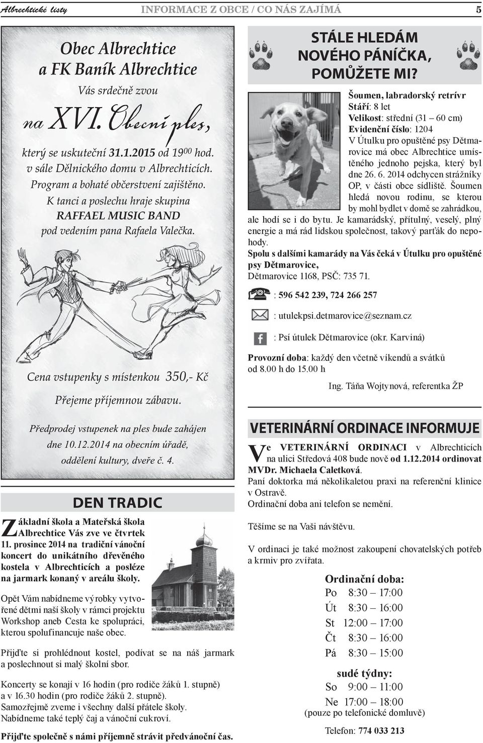 Šoumen h le d á novou r o d i nu, s e k t e r ou by mohl bydlet v domě se zahrádkou, ale hodí se i do bytu.