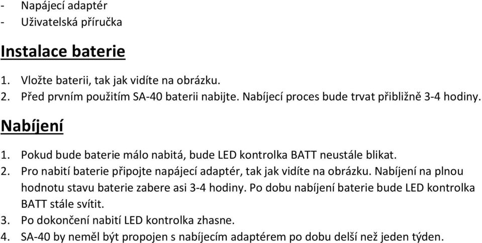Pro nabití baterie připojte napájecí adaptér, tak jak vidíte na obrázku. Nabíjení na plnou hodnotu stavu baterie zabere asi 3-4 hodiny.