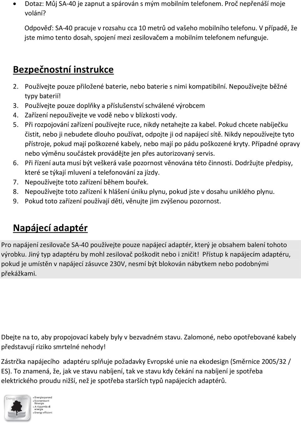 Nepoužívejte běžné typy baterií! 3. Používejte pouze doplňky a příslušenství schválené výrobcem 4. Zařízení nepoužívejte ve vodě nebo v blízkosti vody. 5.