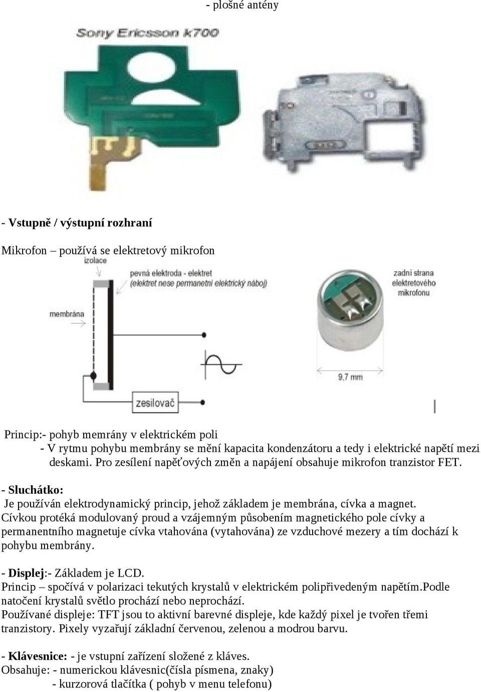 Cívkou protéká modulovaný proud a vzájemným působením magnetického pole cívky a permanentního magnetuje cívka vtahována (vytahována) ze vzduchové mezery a tím dochází k pohybu membrány.