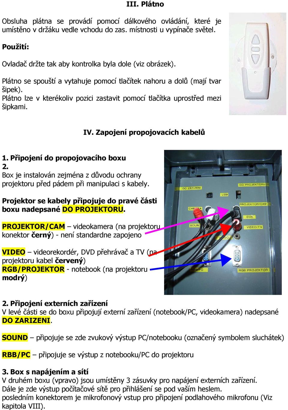 Plátno lze v kterékoliv pozici zastavit pomocí tlačítka uprostřed mezi šipkami. IV. Zapojení propojovacích kabelů 1. Připojení do propojovacího boxu 2.