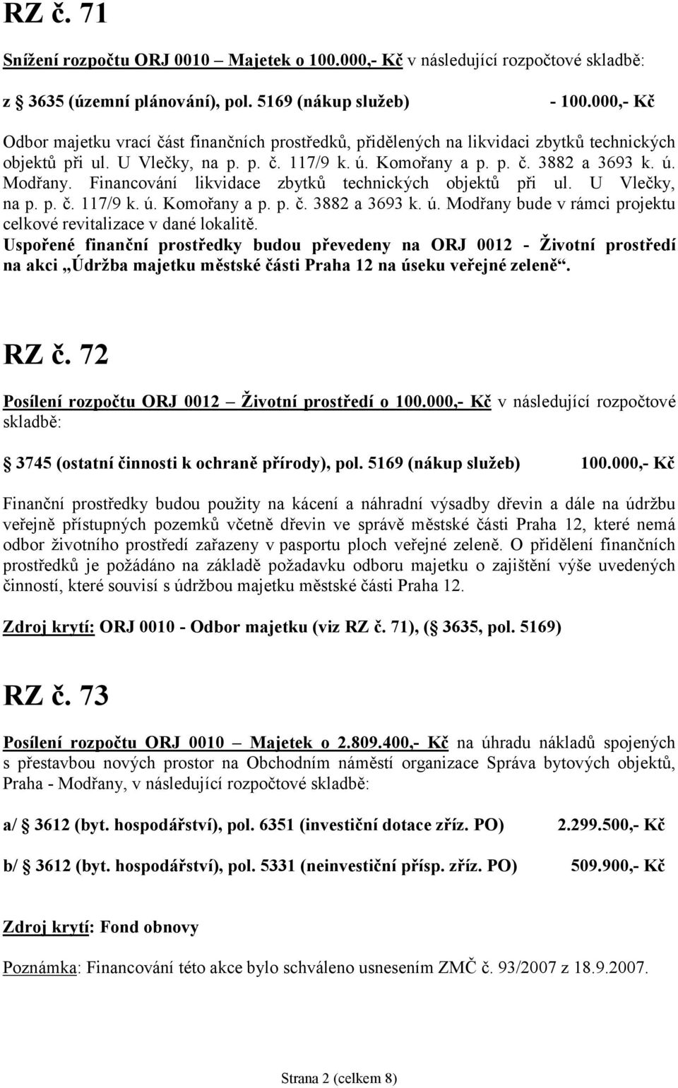 Financování likvidace zbytků technických objektů při ul. U Vleč ky, na p. p. č. 117/9 k. ú. Komořany a p. p. č. 3882 a 3693 k. ú. Modřany bude v rámci projektu celkové revitalizace v dané lokalitě.