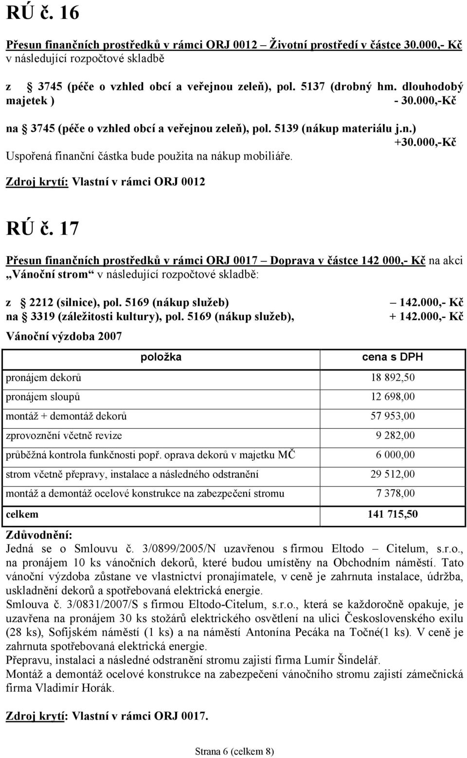 Zdroj krytí: Vlastní v rámci ORJ 0012 RÚ č. 17 Př esun finančních prostř edků v rámci ORJ 0017 Doprava v částce 142 000,- Kč na akci Vánoční strom z 2212 (silnice), pol.