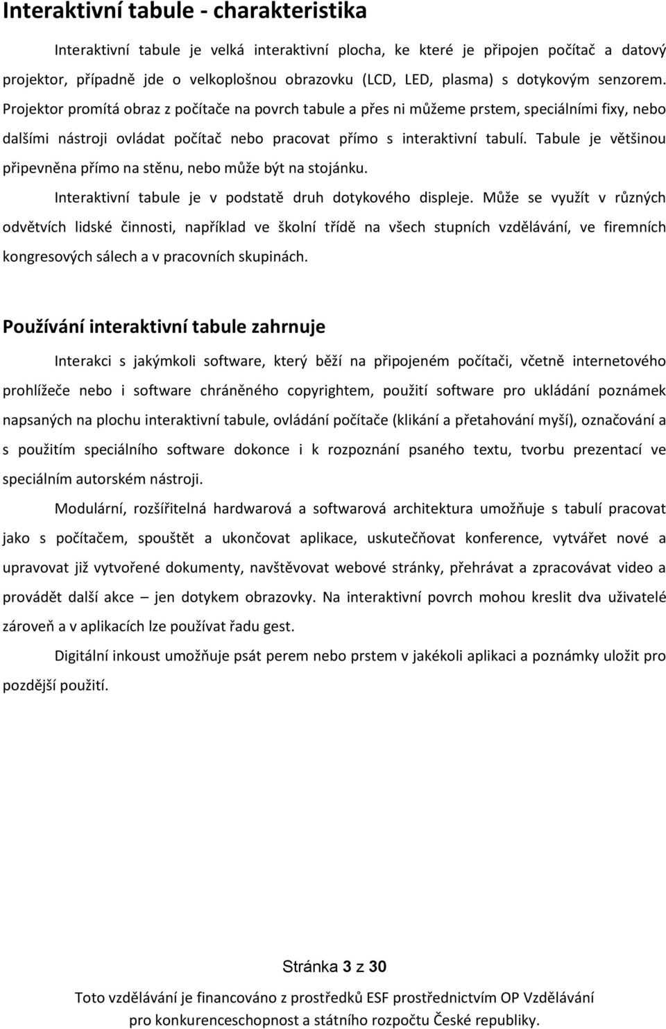 Tabule je většinou připevněna přímo na stěnu, nebo může být na stojánku. Interaktivní tabule je v podstatě druh dotykového displeje.